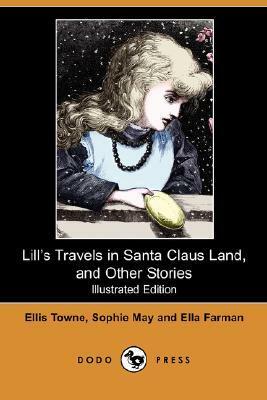 Lill's Travels in Santa Claus Land, and Other Stories by Ellis Towne, Sophie May, Ella Farman