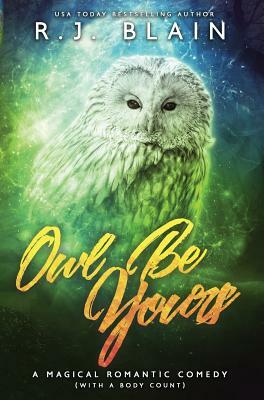 Owl Be Yours: A Magical Romantic Comedy (with a body count) by R.J. Blain