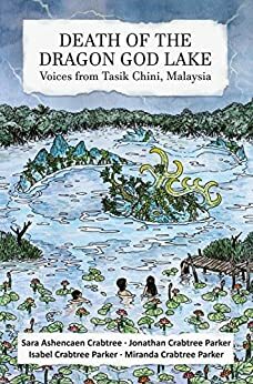 Death of the Dragon God Lake: Voices from Tasik Chini, Malaysia by Sara Ashencaen Crabtree, Jonathan Parker, Isabel Crabtree Parker, Miranda Crabtree Parker