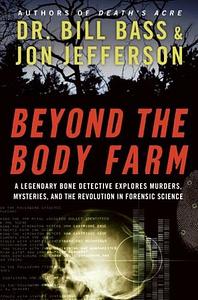 Beyond The Body Farm: A Legendary Bone Detective Explores Murders, Mysteries, And The Revolution In Forensic Science by William M. Bass, Jon Jefferson