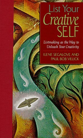 List Your Creative Self: Listmaking as the Way to Unleash Your Creativity by Bob Velick, Ilene Segalove