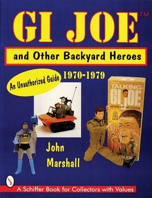 GI Joe and Other Backyard Heroes: An Unauthorized Guide by John Marshall