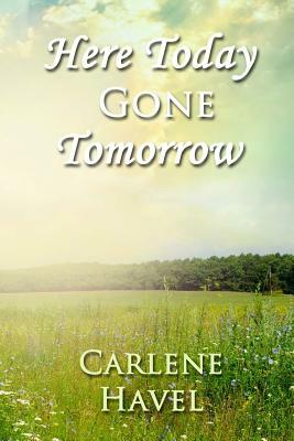 Here Today Gone Tomorrow by Carlene Havel