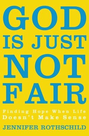 God Is Just Not Fair: Finding Hope When Life Doesn't Make Sense by Jennifer Rothschild