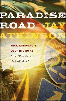 Paradise Road: Jack Kerouac's Lost Highway and My Search for America by Jay Atkinson