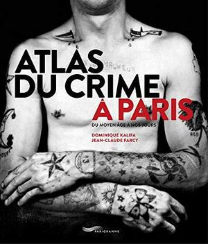 Atlas du crime à Paris : Du Moyen Age à nos jours by Dominique Kalifa, Jean-Claude Farcy