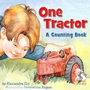 One Tractor: A Counting Book by Jacqueline Rogers, Alexandra Siy