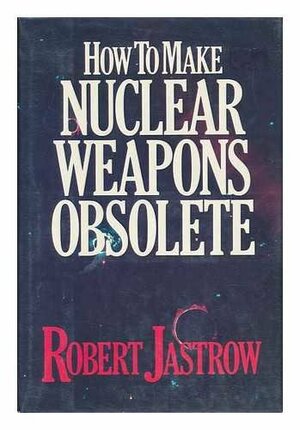 How to Make Nuclear Weapons Obsolete by Robert Jastrow