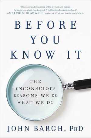Before You Know It: The Unconscious Reasons We Do What We Do by John A. Bargh