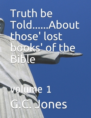 Truth be Told...... about those' lost books' of the Bible: volume 1 by G. C. Jones