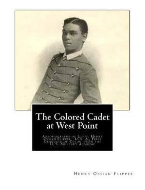 The Colored Cadet at West Point: Autobiography of Lieut. Henry Ossian Flipper, U. S. A., First Graduate of Color from the U. S. Military Academy by Henry Ossian Flipper