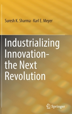 Industrializing Innovation-The Next Revolution by Karl E. Meyer, Suresh K. Sharma