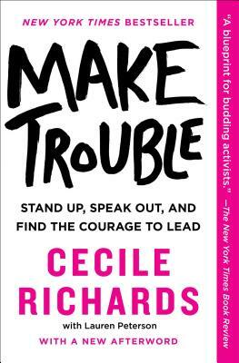 Make Trouble: Standing Up, Speaking Out, and Finding the Courage to Lead by Cecile Richards