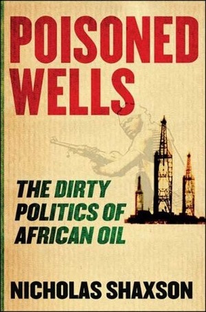 Poisoned Wells: The Dirty Politics of African Oil by Nicholas Shaxson