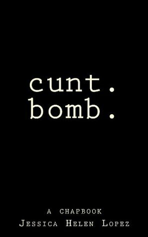 cunt.bomb.: a chapbook by Jessica Lopez