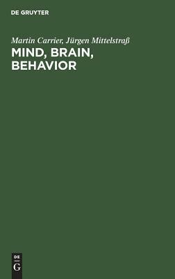 Mind, Brain, Behavior by Jurgen Mittelstra, Martin Carrier