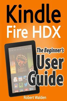 Kindle Fire HDX: The Beginner's User Guide by Robert Walden