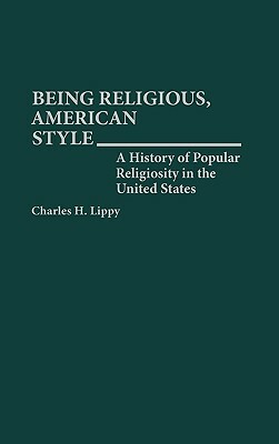 Being Religious, American Style: A History of Popular Religiosity in the United States by Charles H. Lippy
