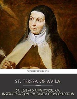St. Teresa's Own Words: Or, Instructions on the Prayer of Recollection by Teresa of Ávila
