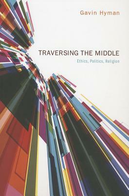 Traversing the Middle: Ethics, Politics, Religion by Gavin Hyman