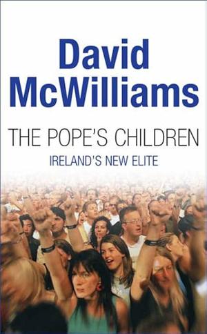 The Pope's children, Ireland's new elite by David McWilliams, David McWilliams