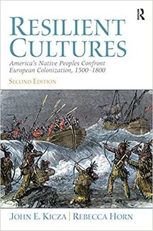 Resilient Cultures: America's Native Peoples Confront European Colonialization 1500-1800 by Rebecca Horn