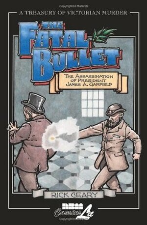 The Fatal Bullet: The Assassination of James A. Garfield by Rick Geary