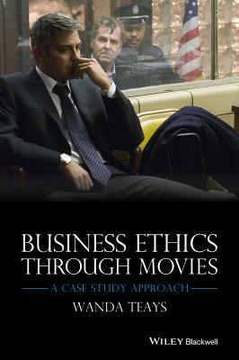 Business Ethics Through Movies: A Case Study Approach by Wanda Teays