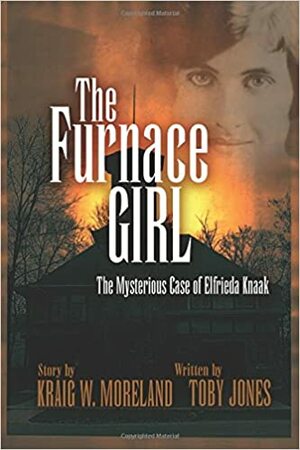 The Furnace Girl: The Mysterious Case of Elfrieda Knaak by Kraig W. Moreland, Toby Jones