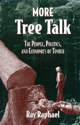 More Tree Talk: The People, Politics, and Economics of Timber by Ray Raphael