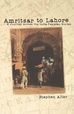 Amritsar to Lahore: A Journey Across the India-Pakistan Border by Stephen Alter