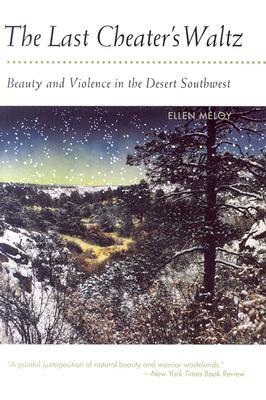 The Last Cheater's Waltz: Beauty and Violence in the Desert Southwest by Ellen Meloy