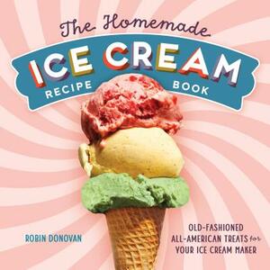 The Homemade Ice Cream Recipe Book: Old-Fashioned All-American Treats for Your Ice Cream Maker by Robin Donovan