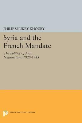 Syria and the French Mandate: The Politics of Arab Nationalism, 1920-1945 by Philip S. Khoury