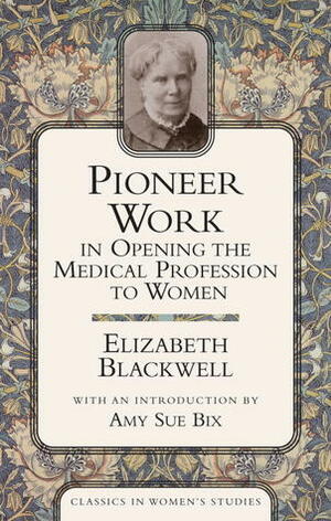 Pioneer Work In Opening The Medical Profession To Women by Amy Sue Bix, Elizabeth Blackwell