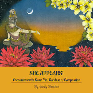 She Appears!Encounters with Kwan Yin, Goddess of Compassion by Sandy Boucher