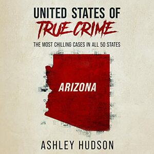 United States of True Crime: Arizona by Ashley Hudson