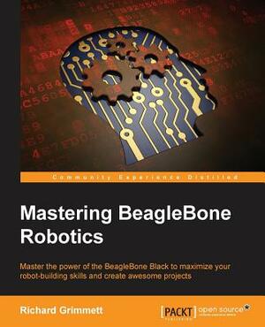 Mastering BeagleBone Robotics by Richard Grimmett