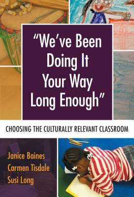 We've Been Doing It Your Way Long Enough: Choosing the Culturally Relevant Classroom by Carmen Tisdale, Janice Baines, Susi Long