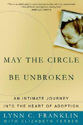 May the Circle Be Unbroken: An Intimate Journey Into the Heart of Adoption by Lynn C. Franklin, Elizabeth Ferber