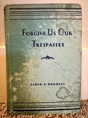 Forgive Us Our Trespasses by Lloyd C. Douglas