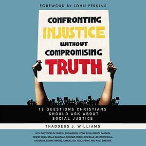 Confronting Injustice without Compromising Truth: 12 Questions Christians Should Ask About Social Justice by Sureshi Budhaprithi, Thaddeus J. Williams, Thaddeus J. Williams