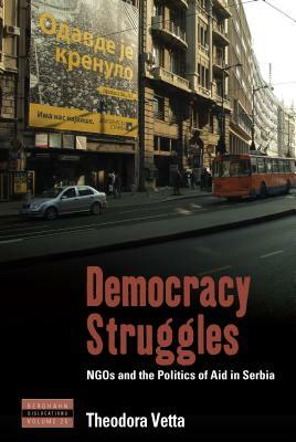 Democracy Struggles: Ngos and the Politics of Aid in Serbia by Theodora Vetta