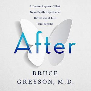 After: A Doctor Explores What Near-Death Experiences Reveal about Life and Beyond by Bruce Greyson