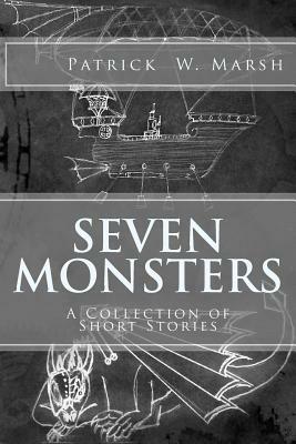 Seven Monsters: The Collected Short Stories of Patrick W. Marsh by Patrick W. Marsh