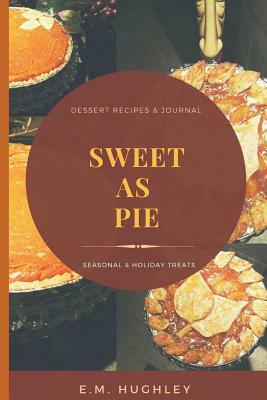 Sweet as Pie: Seasonal and Holiday Treats, from My Kitchen to Yours! by E. M. Hughley