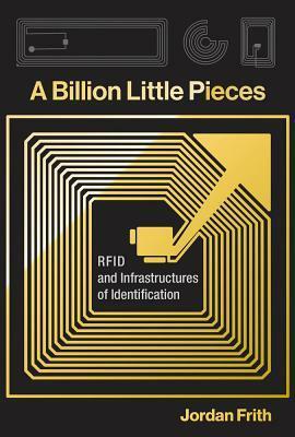 A Billion Little Pieces: Rfid and Infrastructures of Identification by Jordan Frith