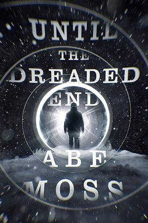 Until the Dreaded End by Abe Moss, Abe Moss