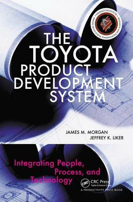 The Toyota Product Development System: Integrating People, Process, and Technology by James Morgan, Jeffrey K. Liker
