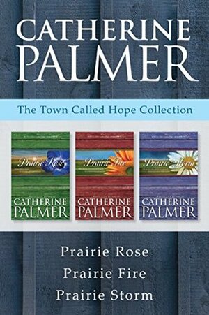 The Town Called Hope Collection: Prairie Rose / Prairie Fire / Prairie Storm (A Town Called Hope) by Catherine Palmer